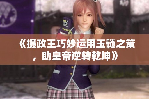 《摄政王巧妙运用玉髓之策，助皇帝逆转乾坤》