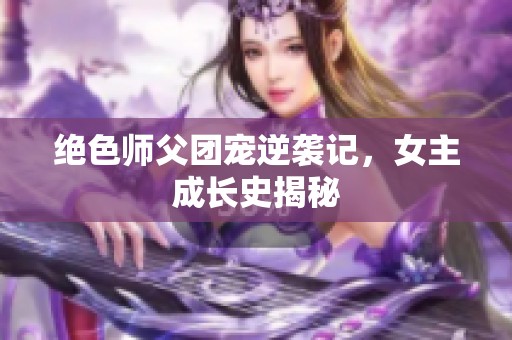 绝色师父团宠逆袭记，女主成长史揭秘