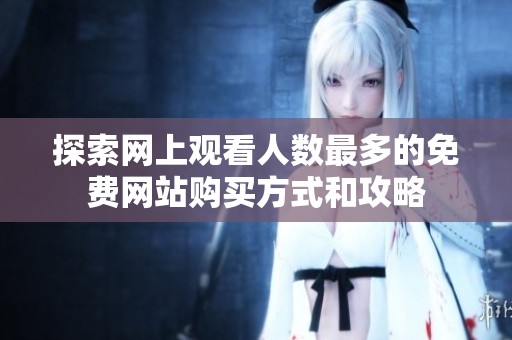 探索网上观看人数最多的免费网站购买方式和攻略