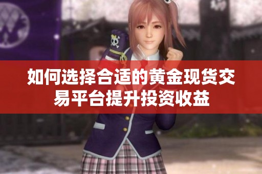 如何选择合适的黄金现货交易平台提升投资收益