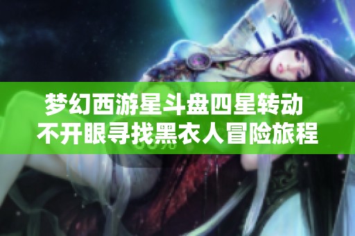 梦幻西游星斗盘四星转动 不开眼寻找黑衣人冒险旅程