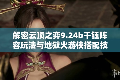 解密云顶之弈9.24b千钰阵容玩法与地狱火游侠搭配技巧