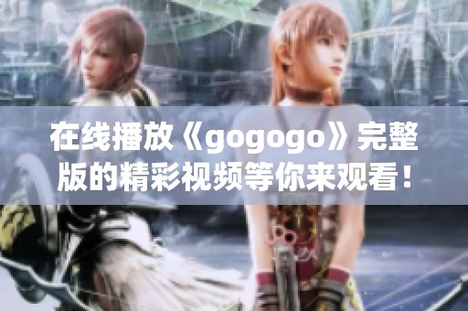 在线播放《gogogo》完整版的精彩视频等你来观看！