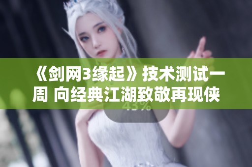 《剑网3缘起》技术测试一周 向经典江湖致敬再现侠义情怀