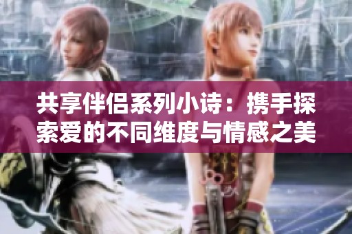 共享伴侣系列小诗：携手探索爱的不同维度与情感之美