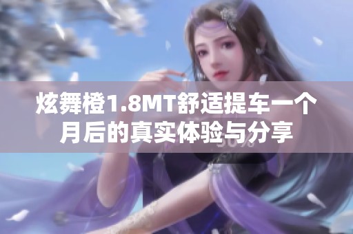 炫舞橙1.8MT舒适提车一个月后的真实体验与分享