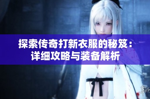 探索传奇打新衣服的秘笈：详细攻略与装备解析