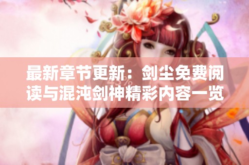 最新章节更新：剑尘免费阅读与混沌剑神精彩内容一览