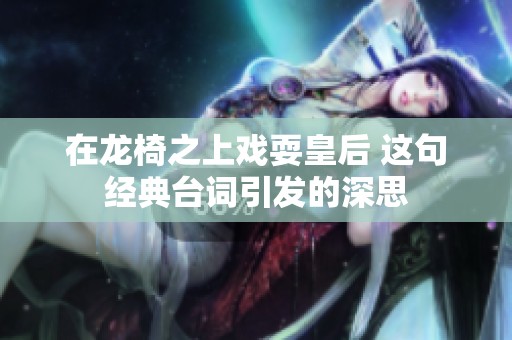 在龙椅之上戏耍皇后 这句经典台词引发的深思