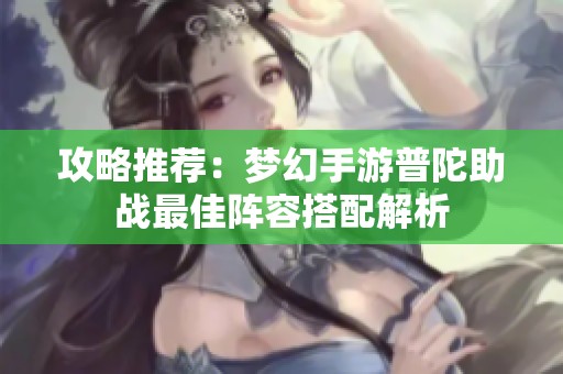 攻略推荐：梦幻手游普陀助战最佳阵容搭配解析