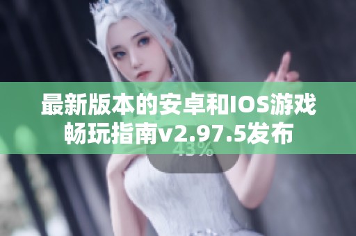 最新版本的安卓和IOS游戏畅玩指南v2.97.5发布