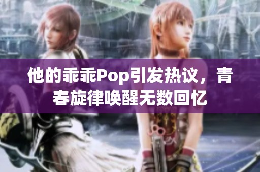 他的乖乖Pop引发热议，青春旋律唤醒无数回忆