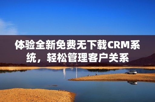 体验全新免费无下载CRM系统，轻松管理客户关系