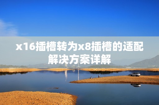 x16插槽转为x8插槽的适配解决方案详解