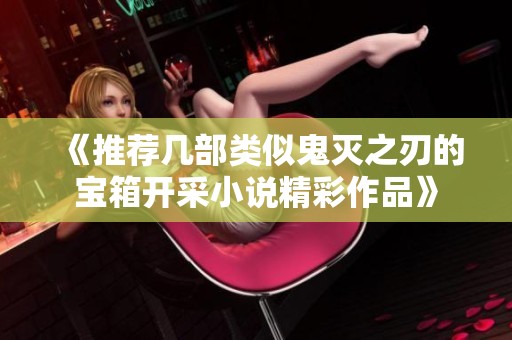 《推荐几部类似鬼灭之刃的宝箱开采小说精彩作品》