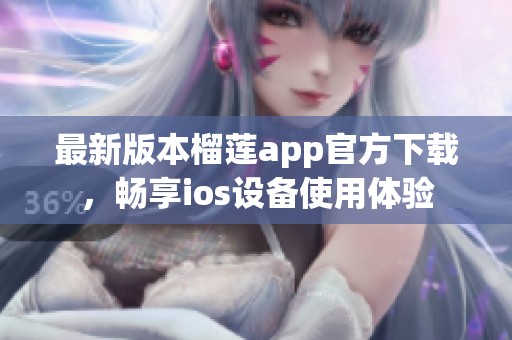 最新版本榴莲app官方下载，畅享ios设备使用体验