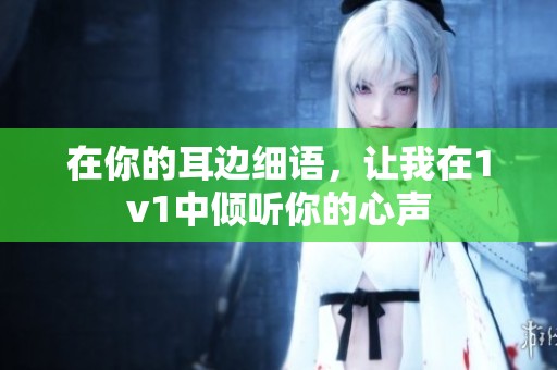 在你的耳边细语，让我在1v1中倾听你的心声