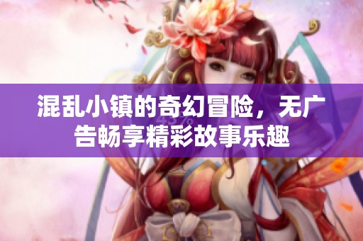 混乱小镇的奇幻冒险，无广告畅享精彩故事乐趣