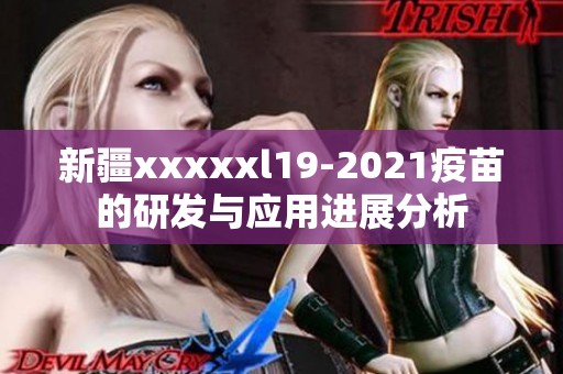 新疆xxxxxl19-2021疫苗的研发与应用进展分析