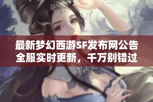 最新梦幻西游SF发布网公告全服实时更新，千万别错过！