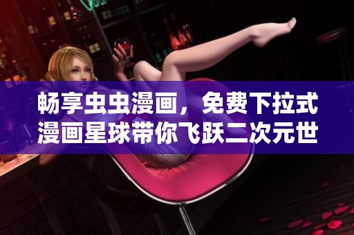 畅享虫虫漫画，免费下拉式漫画星球带你飞跃二次元世界！