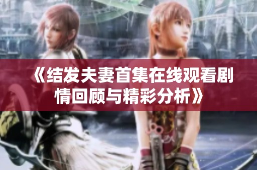《结发夫妻首集在线观看剧情回顾与精彩分析》