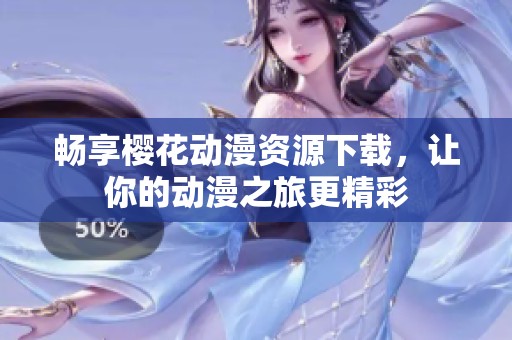 畅享樱花动漫资源下载，让你的动漫之旅更精彩
