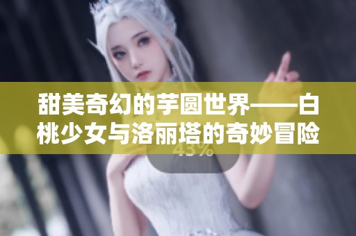 甜美奇幻的芋圆世界——白桃少女与洛丽塔的奇妙冒险