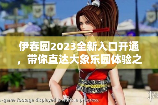 伊春园2023全新入口开通，带你直达大象乐园体验之旅