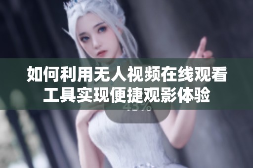 如何利用无人视频在线观看工具实现便捷观影体验