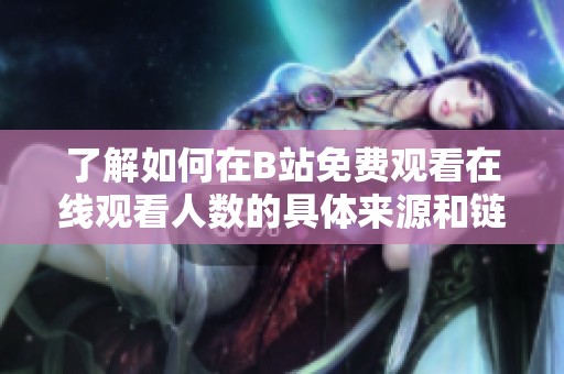 了解如何在B站免费观看在线观看人数的具体来源和链接