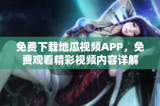免费下载地瓜视频APP，免费观看精彩视频内容详解