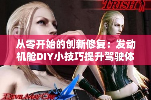 从零开始的创新修复：发动机舱DIY小技巧提升驾驶体验