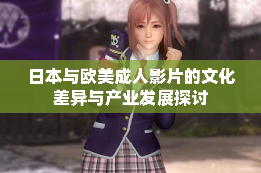 日本与欧美成人影片的文化差异与产业发展探讨