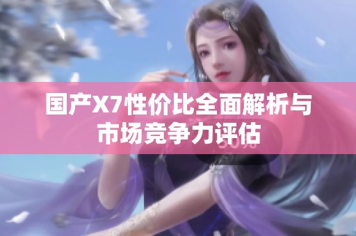 国产X7性价比全面解析与市场竞争力评估