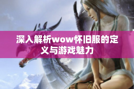 深入解析wow怀旧服的定义与游戏魅力
