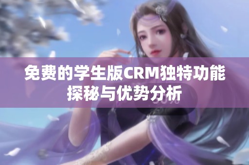 免费的学生版CRM独特功能探秘与优势分析