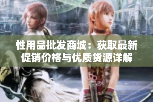 性用品批发商城：获取最新促销价格与优质货源详解