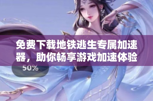 免费下载地铁逃生专属加速器，助你畅享游戏加速体验