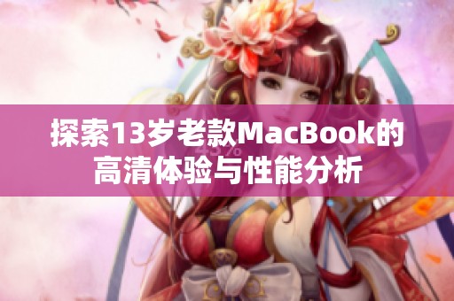探索13岁老款MacBook的高清体验与性能分析