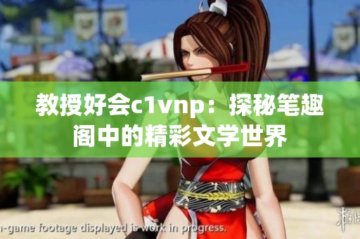 教授好会c1vnp：探秘笔趣阁中的精彩文学世界