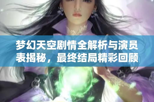梦幻天空剧情全解析与演员表揭秘，最终结局精彩回顾