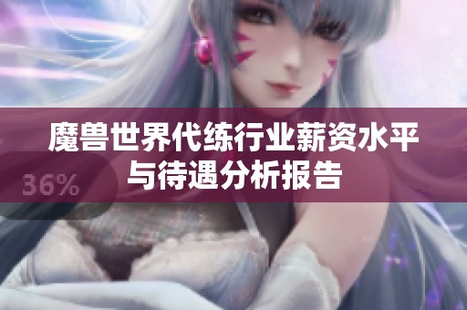 魔兽世界代练行业薪资水平与待遇分析报告