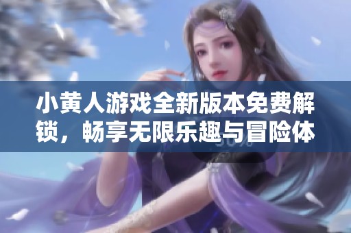小黄人游戏全新版本免费解锁，畅享无限乐趣与冒险体验