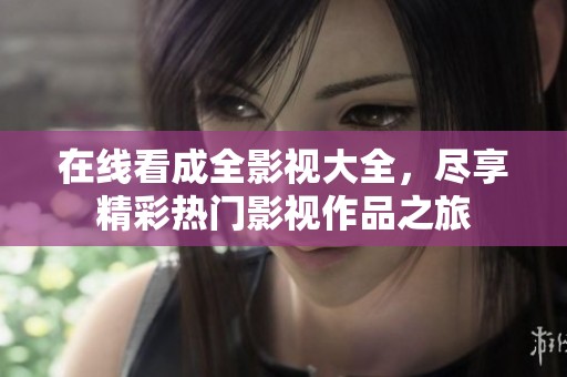 在线看成全影视大全，尽享精彩热门影视作品之旅