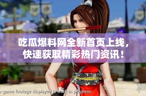 吃瓜爆料网全新首页上线，快速获取精彩热门资讯！
