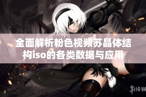 全面解析粉色视频苏晶体结构iso的各类数据与应用