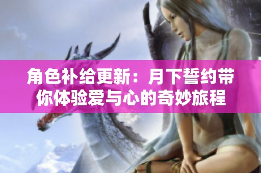 角色补给更新：月下誓约带你体验爱与心的奇妙旅程