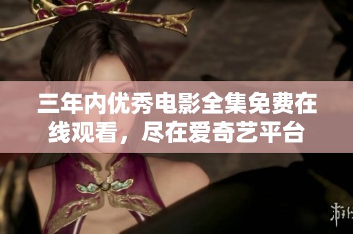 三年内优秀电影全集免费在线观看，尽在爱奇艺平台