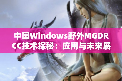 中国Windows野外MGDRCC技术探秘：应用与未来展望